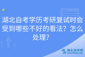湖北自考學歷考研復試時會受到哪些不好的看法？怎么處理？