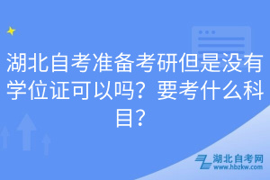 湖北自考準備考研但是沒有學位證可以嗎?要考什么科目?