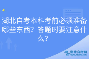 湖北自考本科考前必須準(zhǔn)備哪些東西？答題時(shí)要注意什么？
