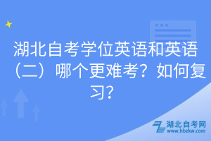 湖北自考學位英語和英語（二）哪個更難考？如何復習？