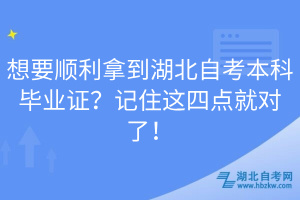 想要順利拿到湖北自考本科畢業(yè)證？記住這四點(diǎn)就對(duì)了！