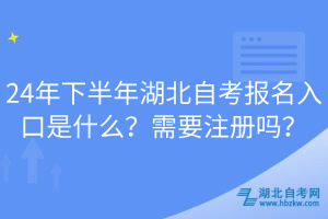 24年下半年湖北自考報(bào)名入口是什么？需要注冊嗎？