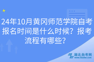24年10月黃岡師范學(xué)院自考報名時間是什么時候？報考流程有哪些？