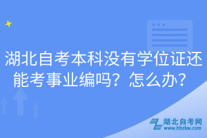 湖北自考本科沒有學(xué)位證還能考事業(yè)編嗎?怎么辦?