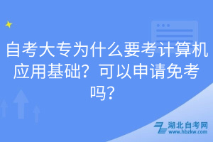 自考大專為什么要考計(jì)算機(jī)應(yīng)用基礎(chǔ)？可以申請(qǐng)免考嗎？