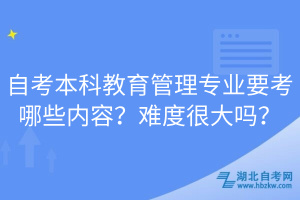 自考本科教育管理專業(yè)要考哪些內(nèi)容?難度很大嗎?