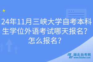 24年11月三峽大學(xué)自考本科生學(xué)位外語考試哪天報(bào)名？怎么報(bào)名？
