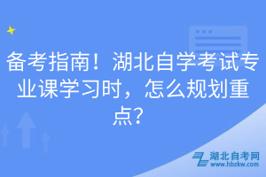 備考指南！湖北自學(xué)考試專業(yè)課學(xué)習(xí)時，怎么規(guī)劃重點(diǎn)？