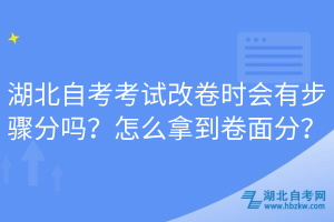 湖北自考考試改卷時(shí)會(huì)有步驟分嗎？怎么拿到卷面分？