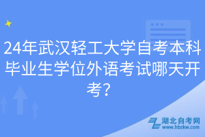 24年武漢輕工大學自考本科畢業(yè)生學位外語考試哪天開考？