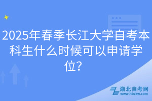 2025年春季長(zhǎng)江大學(xué)自考本科生什么時(shí)候可以申請(qǐng)學(xué)位？