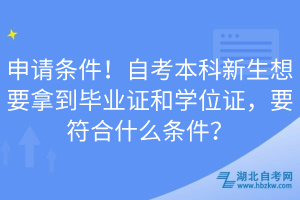 申請條件！自考本科新生想要拿到畢業(yè)證和學位證，要符合什么條件？