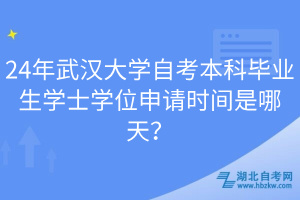 24年武漢大學(xué)自考本科畢業(yè)生學(xué)士學(xué)位申請(qǐng)時(shí)間是哪天？