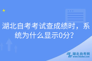 湖北自考考試查成績(jī)時(shí)，系統(tǒng)為什么顯示0分？