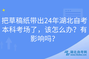 把草稿紙帶出24年湖北自考本科考場了，該怎么辦？有影響嗎？