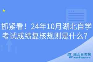 抓緊看!24年10月湖北自學(xué)考試成績復(fù)核規(guī)則是什么?