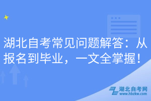 湖北自考常見問題解答：從報名到畢業(yè)，一文全掌握！