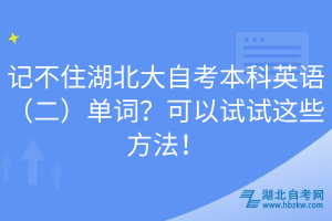 記不住湖北大自考本科英語(二)單詞?可以試試這些方法!