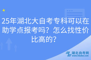 25年湖北大自考專科可以在助學(xué)點(diǎn)報(bào)考嗎？怎么找性價(jià)比高的？