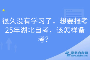 很久沒(méi)有學(xué)習(xí)了，想要報(bào)考25年湖北自考，該怎樣備考？