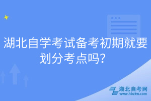 湖北自學(xué)考試備考初期就要?jiǎng)澐挚键c(diǎn)嗎？