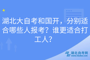 湖北大自考和國(guó)開，分別適合哪些人報(bào)考？誰更適合打工人？