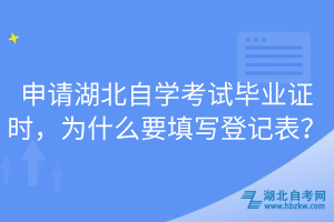 申請湖北自學考試畢業(yè)證時，為什么要填寫登記表？