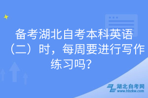 備考湖北自考本科英語（二）時，每周要進行寫作練習嗎？
