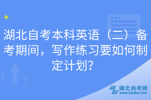 湖北自考本科英語（二）備考期間，寫作練習(xí)要如何制定計劃？