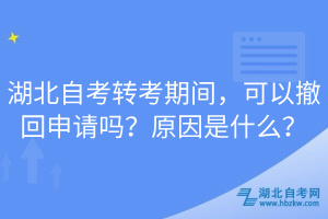 湖北自考轉(zhuǎn)考期間,可以撤回申請嗎?原因是什么?