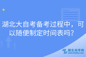 湖北大自考備考過程中，可以隨便制定時(shí)間表嗎？