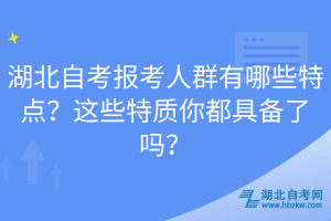 湖北自考報考人群有哪些特點?這些特質(zhì)你都具備了嗎?