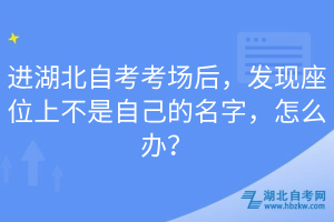 進(jìn)湖北自考考場(chǎng)后，發(fā)現(xiàn)座位上不是自己的名字，怎么辦？