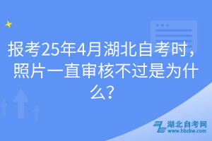 報考25年4月湖北自考時，照片一直審核不過是為什么？