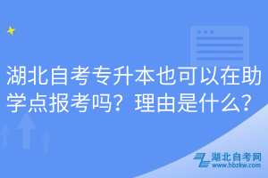 湖北自考專升本也可以在助學(xué)點(diǎn)報(bào)考嗎？理由是什么？