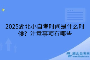 2025湖北小自考時(shí)間是什么時(shí)候？注意事項(xiàng)有哪些