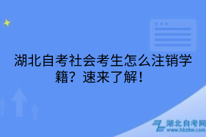湖北自考社會考生怎么注銷學(xué)籍？速來了解！