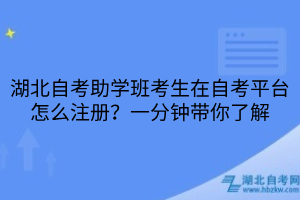 湖北自考助學(xué)班考生在自考平臺怎么注冊？一分鐘帶你了解