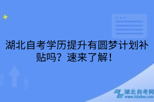湖北自考學(xué)歷提升有圓夢計劃補貼嗎？速來了解！