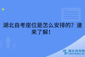 湖北自考座位是怎么安排的？速來(lái)了解！