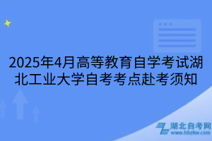 2025年4月高等教育自學(xué)考試湖北工業(yè)大學(xué)自考考點(diǎn)赴考須知