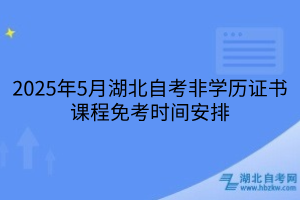 2025年5月湖北自考非學(xué)歷證書課程免考辦理須知，附詳細(xì)流程