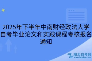 2025年下半年中南財經政法大學自考畢業(yè)論文和實踐課程考核報名通知