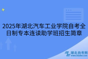 2025年湖北汽車工業(yè)學院自考全日制專本連讀助學班招生簡章