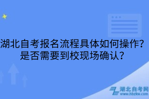湖北自考報(bào)名流程具體如何操作？是否需要到校現(xiàn)場(chǎng)確認(rèn)？