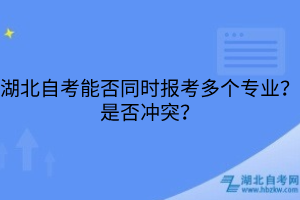 湖北自考能否同時報考多個專業(yè)？是否沖突？