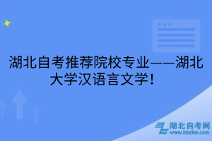湖北自考推薦院校專業(yè)——湖北大學(xué)漢語言文學(xué)！