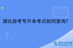 湖北自考專升本考點(diǎn)如何查詢？