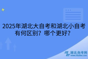 2025年湖北大自考和湖北小自考有何區(qū)別？哪個(gè)更好？