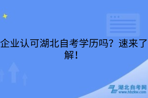 企業(yè)認(rèn)可湖北自考學(xué)歷嗎？速來了解！